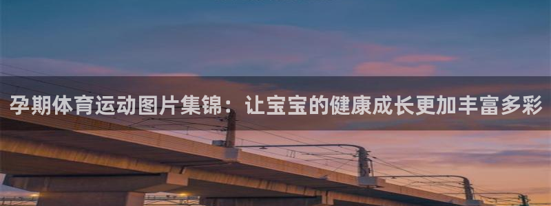 孕期体育运动图片集锦：让宝宝的健康成长更加丰富多彩