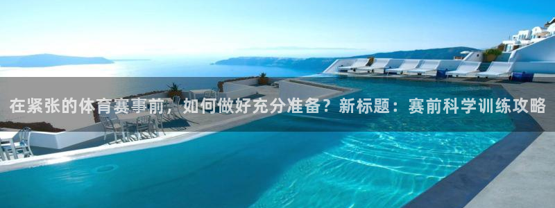 在紧张的体育赛事前，如何做好充分准备？新标题：赛前科学训练攻略
