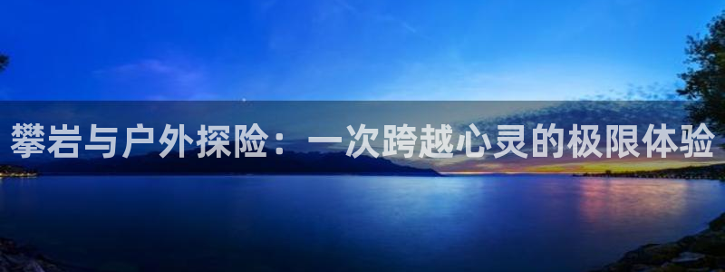 攀岩与户外探险：一次跨越心灵的极限体验